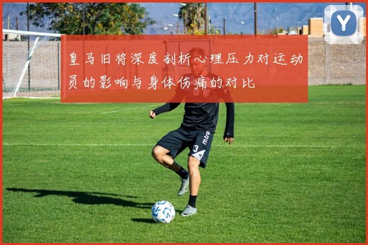 皇马旧将深度剖析心理压力对运动员的影响与身体伤痛的对比