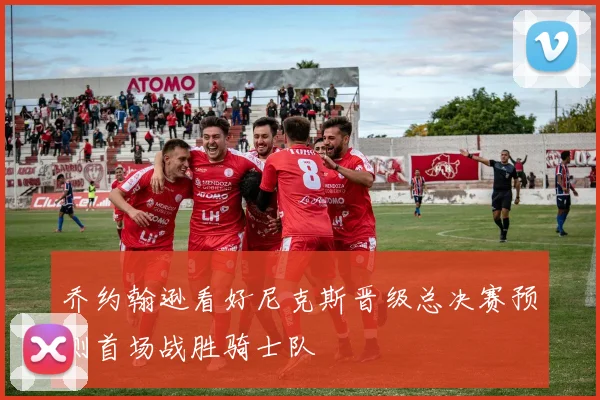 乔约翰逊看好尼克斯晋级总决赛预测首场战胜骑士队