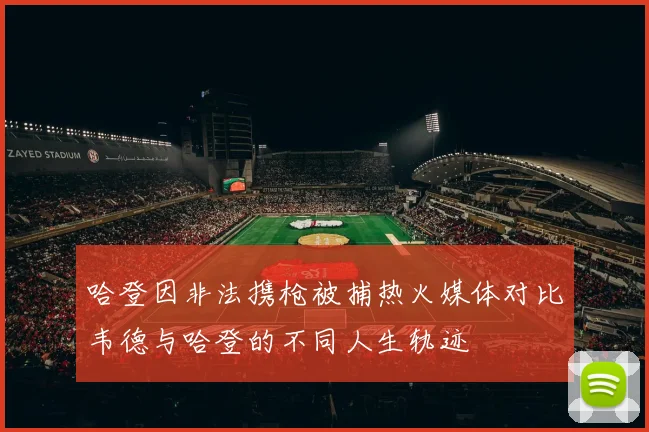 哈登因非法携枪被捕热火媒体对比韦德与哈登的不同人生轨迹