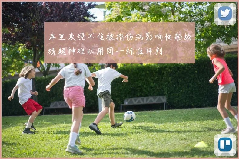 库里表现不佳被指伤病影响快船战绩超神难以用同一标准评判