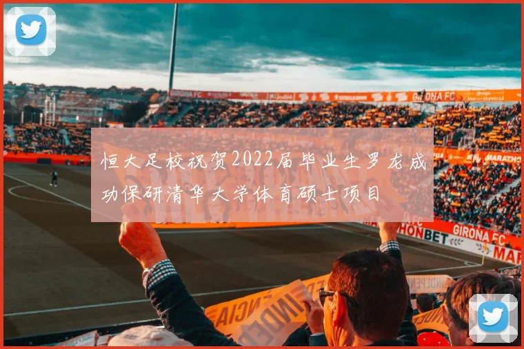 恒大足校祝贺2022届毕业生罗龙成功保研清华大学体育硕士项目