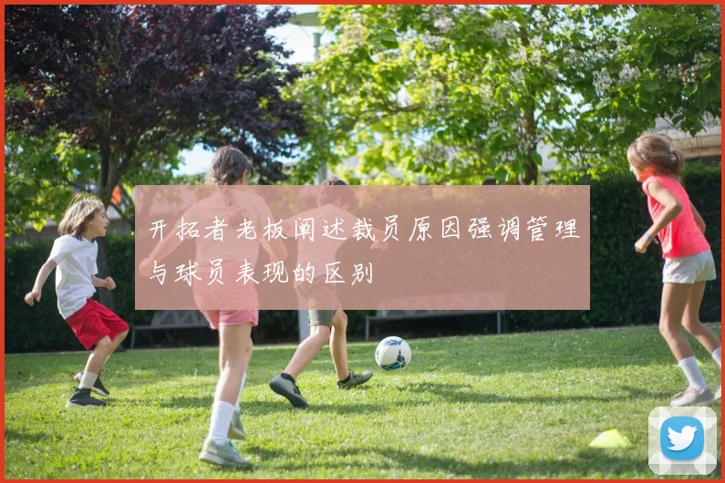 开拓者老板阐述裁员原因强调管理与球员表现的区别