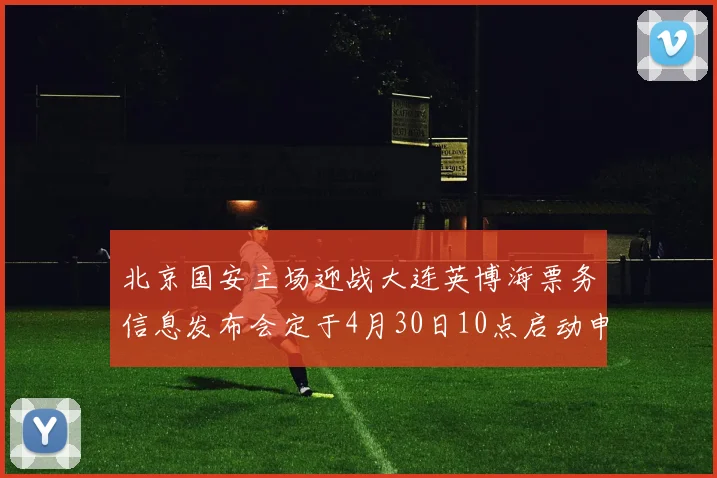 北京国安主场迎战大连英博海票务信息发布会定于4月30日10点启动申购
