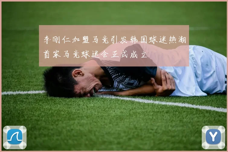 李刚仁加盟马竞引发韩国球迷热潮首家马竞球迷会正式成立