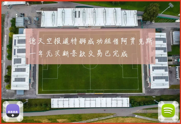德天空报道特狮成功租借阿贾克斯一年无买断条款交易已完成