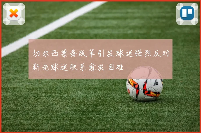切尔西票务改革引发球迷强烈反对新老球迷联系愈发困难