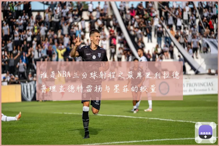 谁是NBA三分球射程之最库里利拉德普理查德特雷杨与墨菲的较量
