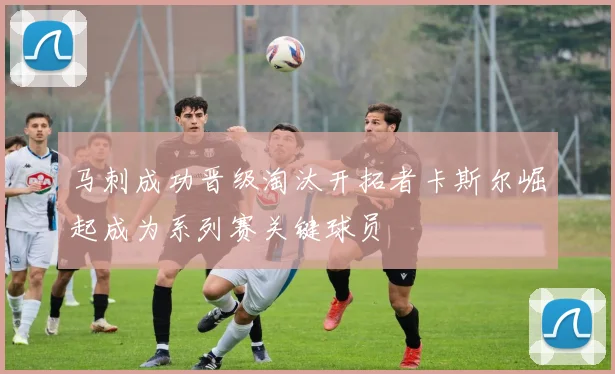 马刺成功晋级淘汰开拓者卡斯尔崛起成为系列赛关键球员