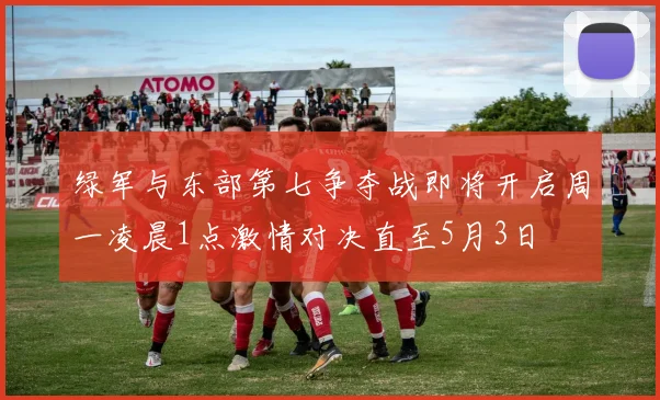 绿军与东部第七争夺战即将开启周一凌晨1点激情对决直至5月3日