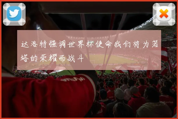 达洛特强调世界杯使命我们将为若塔的荣耀而战斗