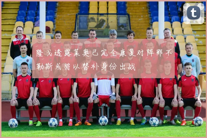 隆戈透露莱奥已完全康复对阵那不勒斯或将以替补身份出战
