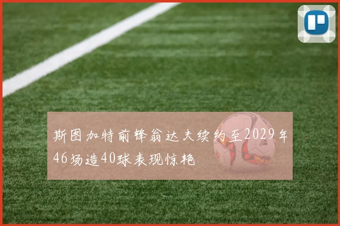 斯图加特前锋翁达夫续约至2029年46场造40球表现惊艳