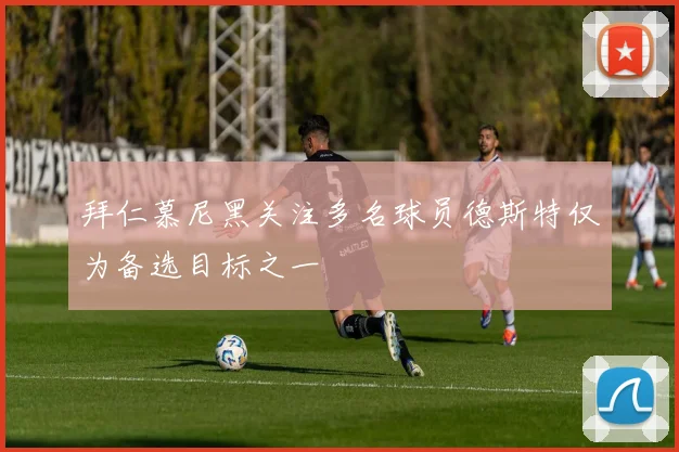 拜仁慕尼黑关注多名球员德斯特仅为备选目标之一