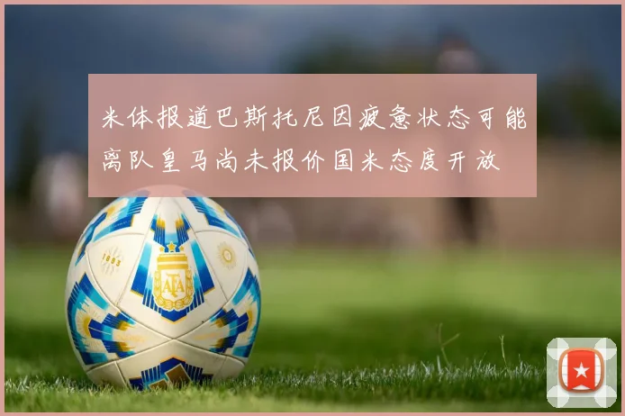 米体报道巴斯托尼因疲惫状态可能离队皇马尚未报价国米态度开放