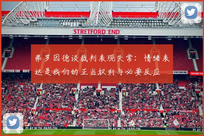 弗罗因德谈裁判表现失常：情绪表达是我们的正当权利与必要反应